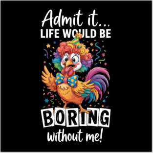 Admit It Life Would Be Boring Without Me Funny Chicken Posters and Art