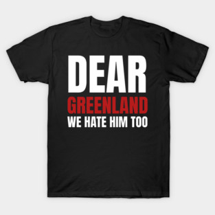 Dear-Greenland-we-hate-him-too T-Shirt