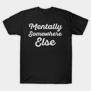 Mentally Somewhere Else – Relatable Minimal Typography Design T-Shirt