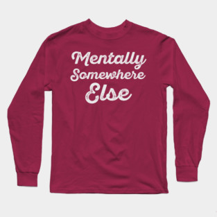 Mentally Somewhere Else – Relatable Minimal Typography Design Long Sleeve T-Shirt
