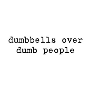 Dumbbells Over Dumb People Funny Gym Workout Fitness T-Shirt