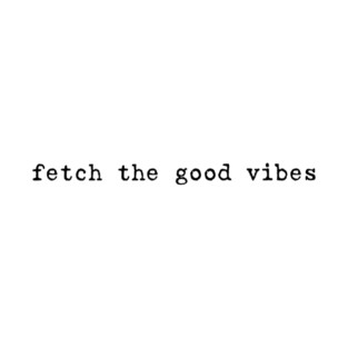 Fetch the Good Vibes Positive Vibes T-Shirt