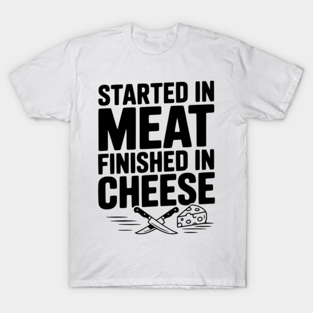 Started in Meat Finished in Cheese T-Shirt by Frank Ring