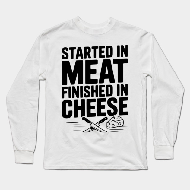 Started in Meat Finished in Cheese Long Sleeve T-Shirt by Frank Ring