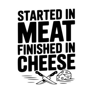 Started in Meat Finished in Cheese T-Shirt