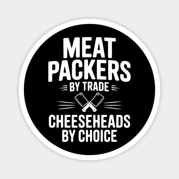 Meat Packers by Trade Cheeseheads by Choice Magnet by Frank Ring