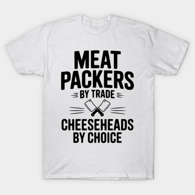 Meat Packers by Trade Cheeseheads by Choice T-Shirt by Frank Ring
