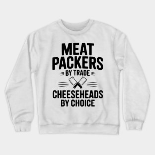 Meat Packers by Trade Cheeseheads by Choice Crewneck Sweatshirt