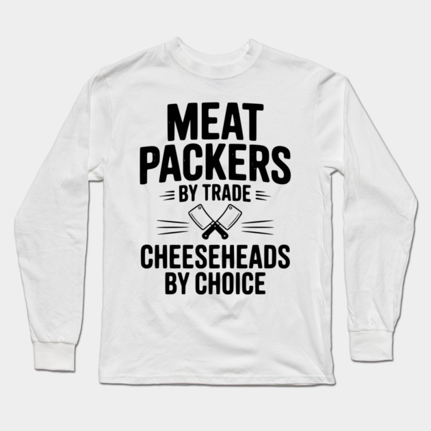 Meat Packers by Trade Cheeseheads by Choice Long Sleeve T-Shirt by Frank Ring