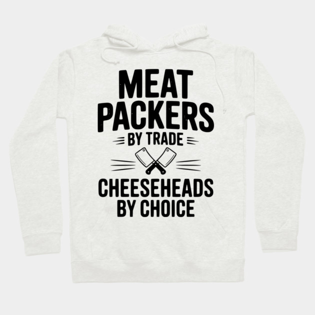 Meat Packers by Trade Cheeseheads by Choice Hoodie by Frank Ring