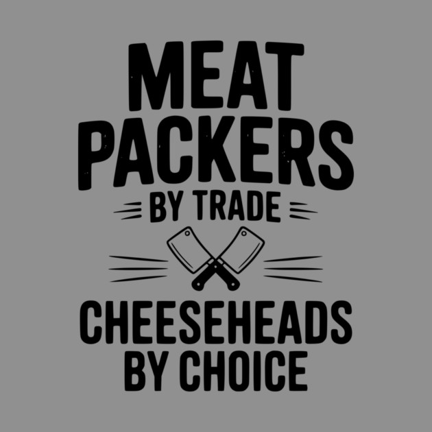 Meat Packers by Trade Cheeseheads by Choice by Frank Ring