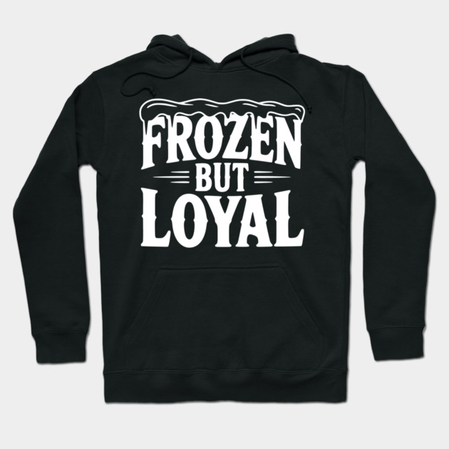 Frozen but Loyal Hoodie by Frank Ring