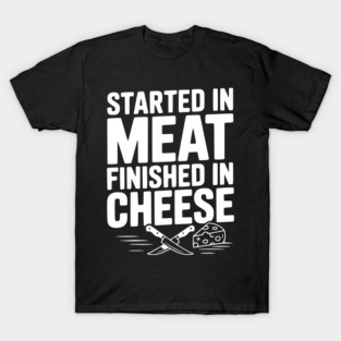Started in Meat Finished in Cheese T-Shirt
