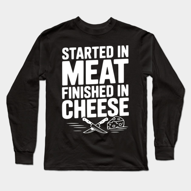 Started in Meat Finished in Cheese Long Sleeve T-Shirt by Frank Ring