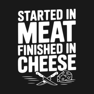 Started in Meat Finished in Cheese T-Shirt