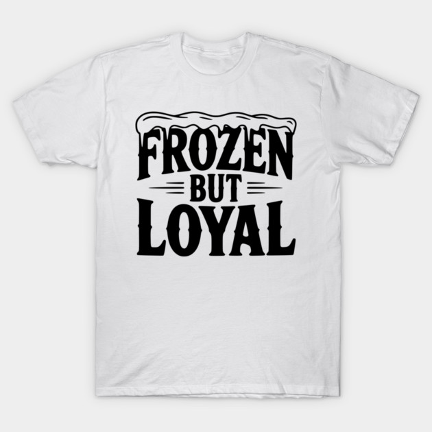 Frozen but Loyal T-Shirt by Frank Ring
