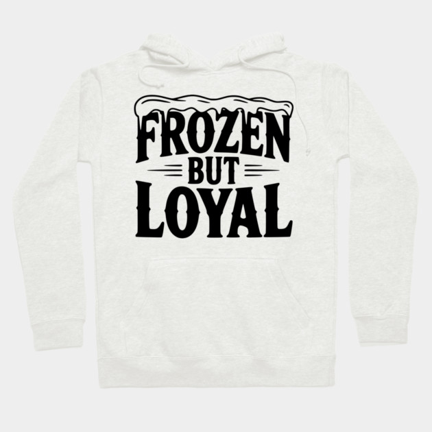 Frozen but Loyal Hoodie by Frank Ring