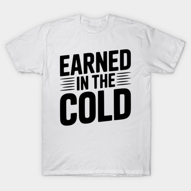 Earned in the Cold T-Shirt by Frank Ring