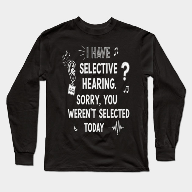 Funny Selective Hearing T-Shirt - Sarcastic Quote Tee for Introverts Long Sleeve T-Shirt by OUTFITPAW