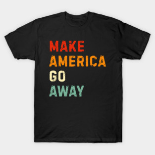 Make America Go Away T-Shirt