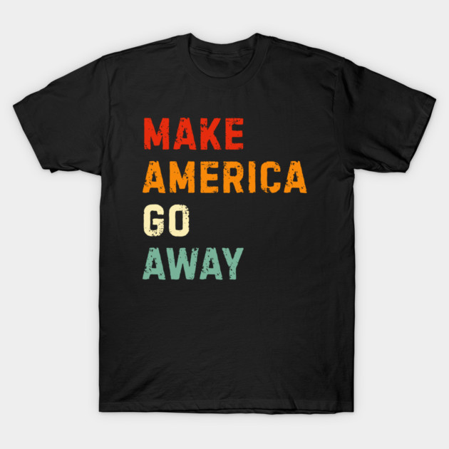 Make America Go Away T-Shirt by Creatifly Graphic Tees