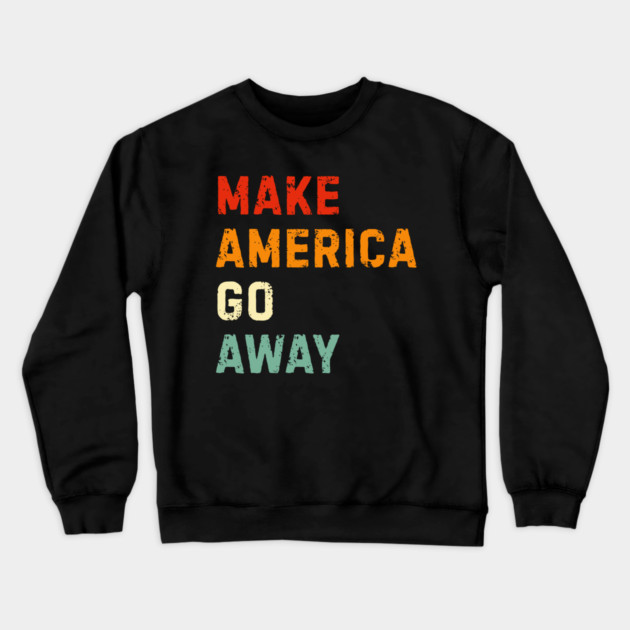 Make America Go Away Crewneck Sweatshirt by Creatifly Graphic Tees