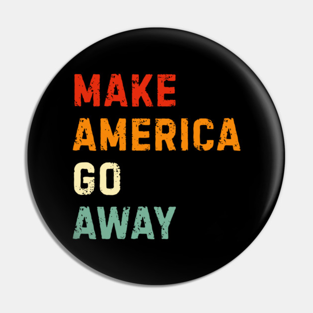 Make America Go Away Pin by Creatifly Graphic Tees