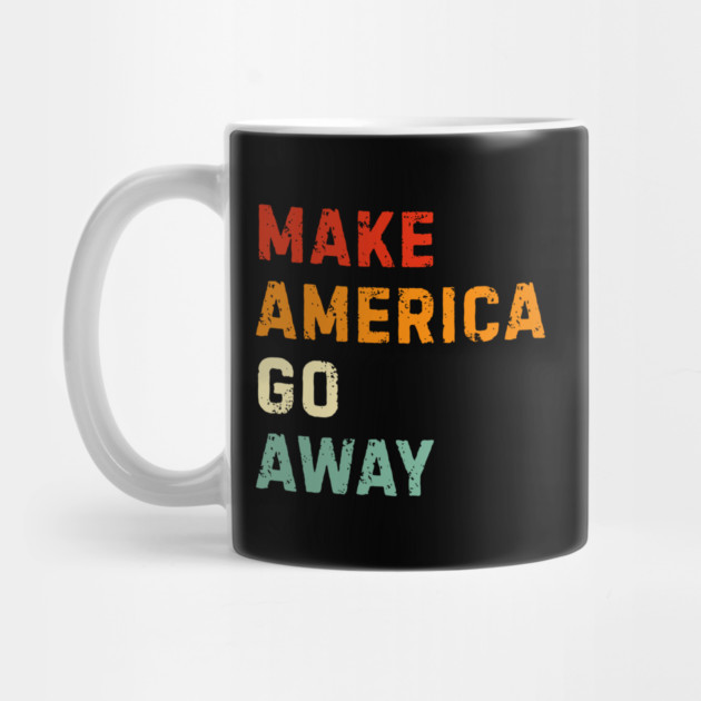 Make America Go Away by Creatifly Graphic Tees