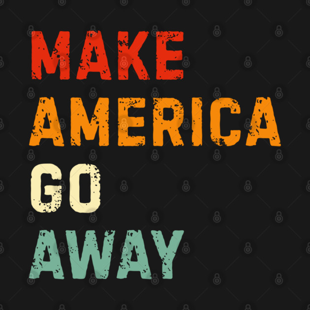 Make America Go Away by Creatifly Graphic Tees