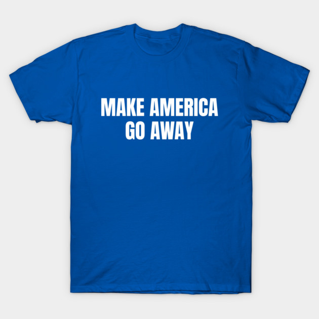 Make America Go Away T-Shirt by Creatifly Graphic Tees