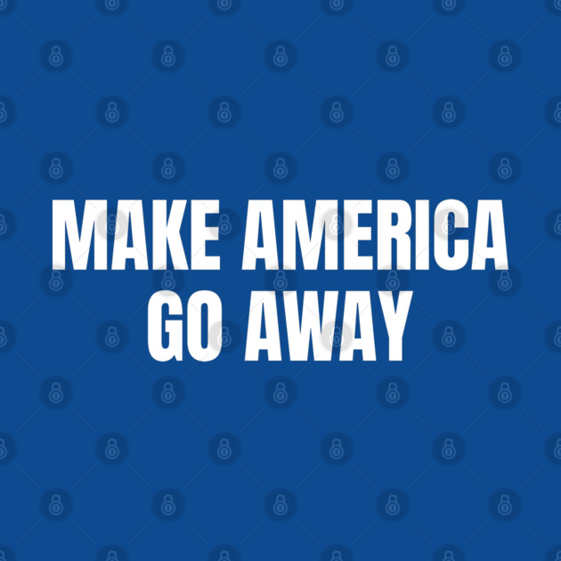Make America Go Away by Creatifly Graphic Tees