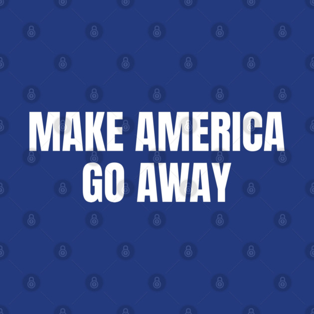 Make America Go Away by Creatifly Graphic Tees