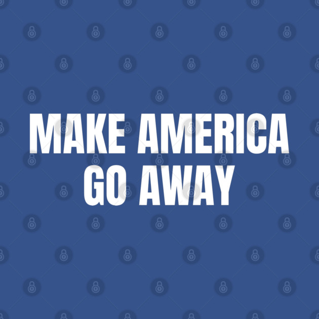 Make America Go Away by Creatifly Graphic Tees