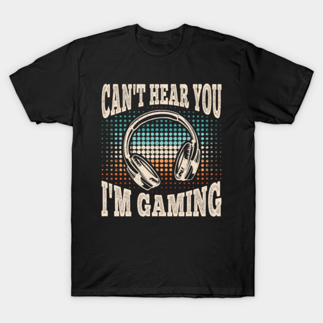 Can't Hear You I'm Gaming Funny Video Gamer Retro T-Shirt by yangho
