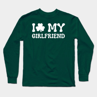 I Love My Girlfriend - St Patricks Day Long Sleeve T-Shirt