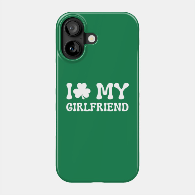 I Love My Girlfriend - St Patricks Day Phone Case by Creatifly Graphic Tees