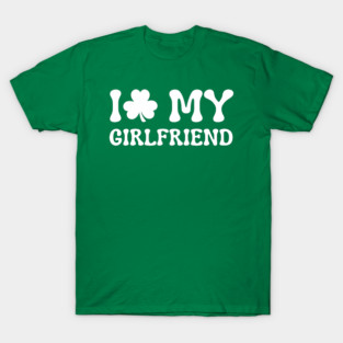 I Love My Girlfriend - St Patricks Day T-Shirt