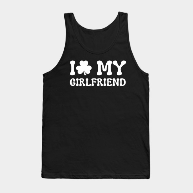 I Love My Girlfriend - St Patricks Day Tank Top by Creatifly Graphic Tees