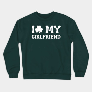 I Love My Girlfriend - St Patricks Day Crewneck Sweatshirt