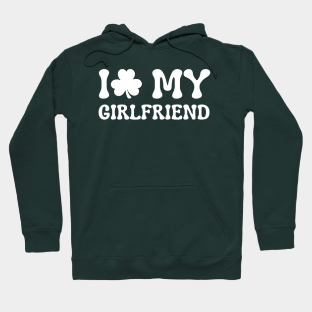 I Love My Girlfriend - St Patricks Day Hoodie by Creatifly Graphic Tees