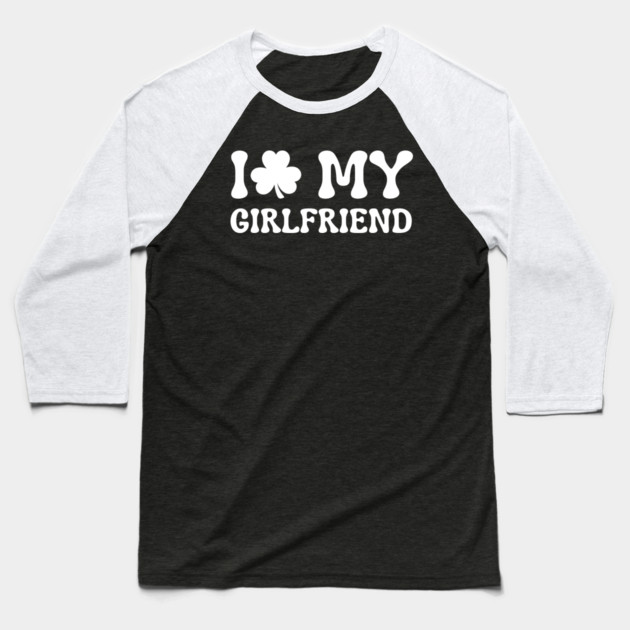 I Love My Girlfriend - St Patricks Day Baseball T-Shirt by Creatifly Graphic Tees