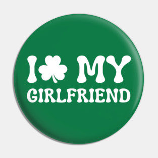 I Love My Girlfriend - St Patricks Day Pin