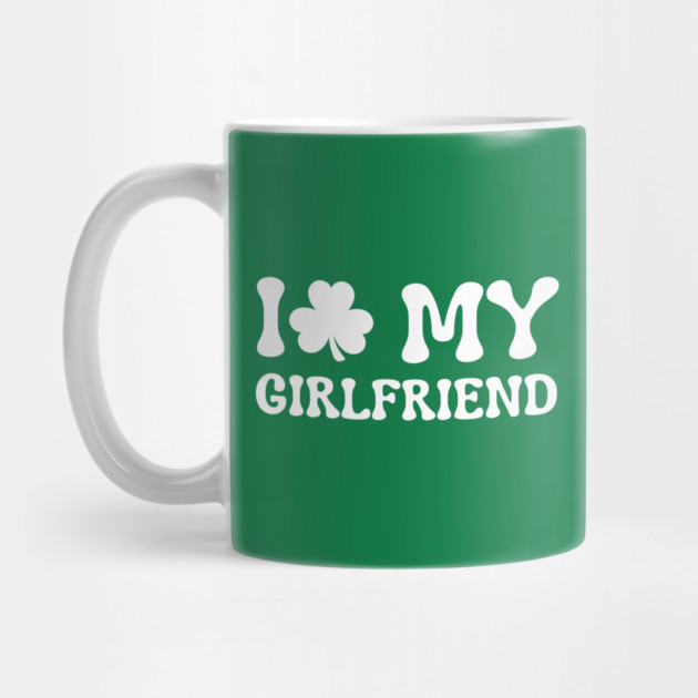 I Love My Girlfriend - St Patricks Day by Creatifly Graphic Tees