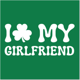 I Love My Girlfriend - St Patricks Day Posters and Art