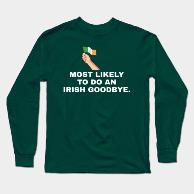 Most Likely To Do An Irish Goodbye Irish Flag Long Sleeve T-Shirt by Creatifly Graphic Tees