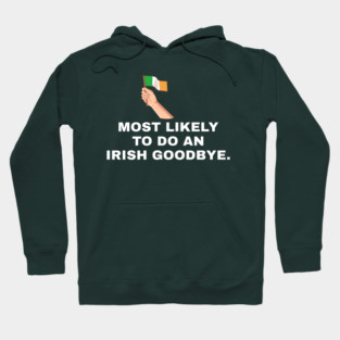 Most Likely To Do An Irish Goodbye Irish Flag Hoodie