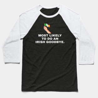 Most Likely To Do An Irish Goodbye Irish Flag Baseball T-Shirt