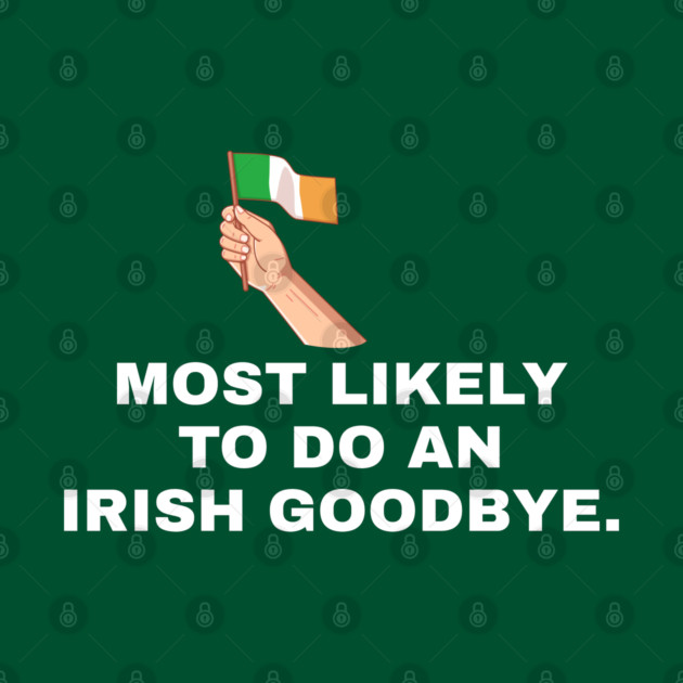Most Likely To Do An Irish Goodbye Irish Flag by Creatifly Graphic Tees