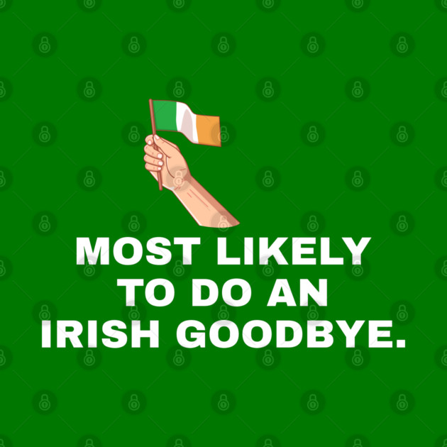Most Likely To Do An Irish Goodbye Irish Flag by Creatifly Graphic Tees