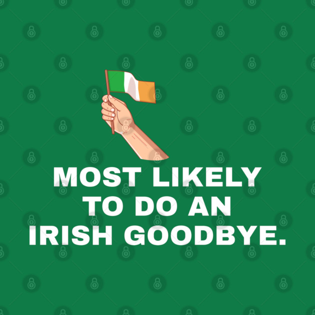 Most Likely To Do An Irish Goodbye Irish Flag by Creatifly Graphic Tees